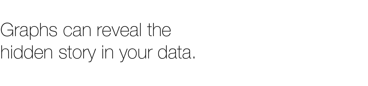 Graphs reveal the hidden story in your data Graphs reveal the hidden story in your data